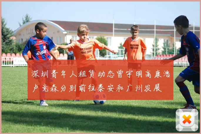深圳青年人租赁动态曾宇明高康浩卢竞森分别前往泰安和广州发展