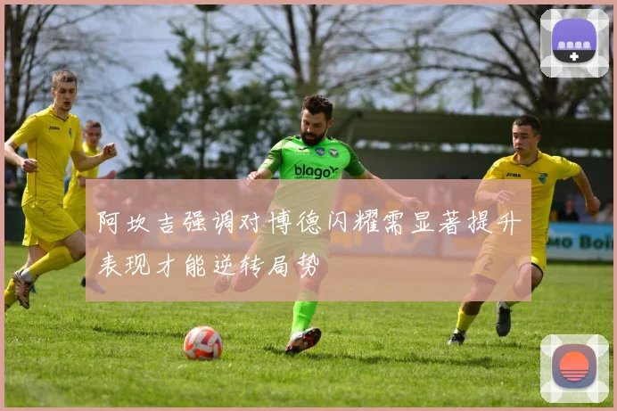阿坎吉强调对博德闪耀需显著提升表现才能逆转局势