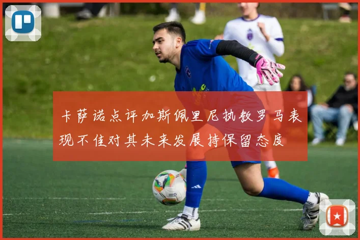 卡萨诺点评加斯佩里尼执教罗马表现不佳对其未来发展持保留态度