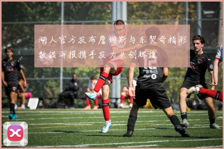 湖人官方发布詹姆斯与东契奇精彩数据海报携手发力共创辉煌