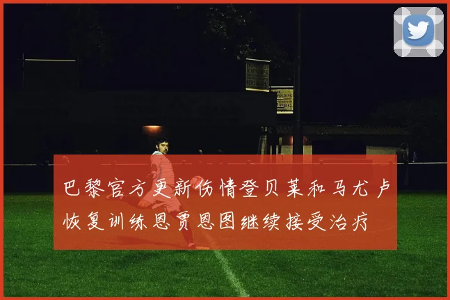 巴黎官方更新伤情登贝莱和马尤卢恢复训练恩贾恩图继续接受治疗
